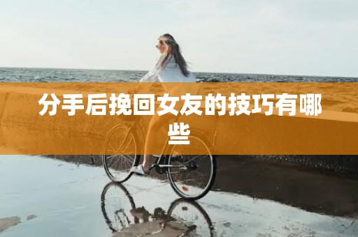 分手后挽回女友的技巧有哪些