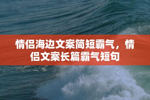 情侣海边文案简短霸气，情侣文案长篇霸气短句