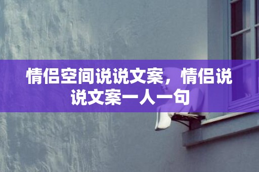 情侣空间说说文案，情侣说说文案一人一句