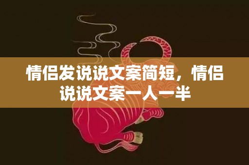 情侣发说说文案简短，情侣说说文案一人一半