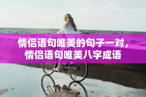 情侣语句唯美的句子一对，情侣语句唯美八字成语