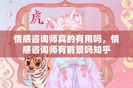 情感咨询师真的有用吗，情感咨询师有前景吗知乎