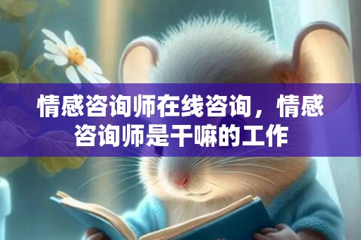 情感咨询师在线咨询，情感咨询师是干嘛的工作