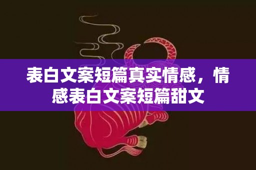 表白文案短篇真实情感，情感表白文案短篇甜文