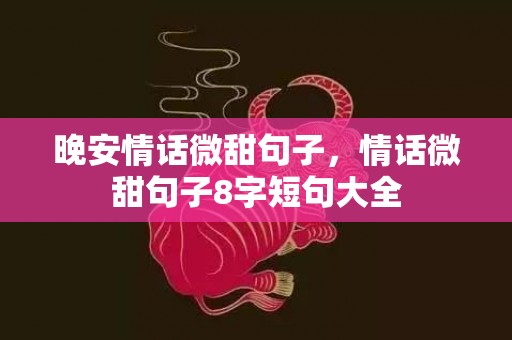 晚安情话微甜句子，情话微甜句子8字短句大全