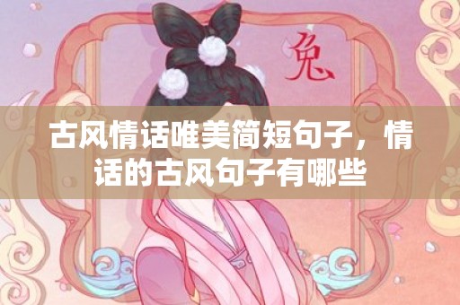 古风情话唯美简短句子，情话的古风句子有哪些