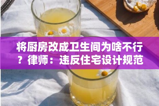 将厨房改成卫生间为啥不行？律师：违反住宅设计规范