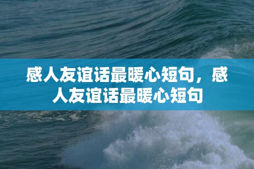 感人友谊话最暖心短句，感人友谊话最暖心短句