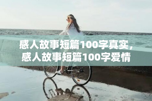 感人故事短篇100字真实，感人故事短篇100字爱情