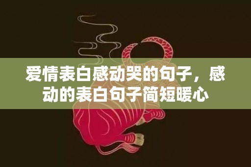 爱情表白感动哭的句子，感动的表白句子简短暖心