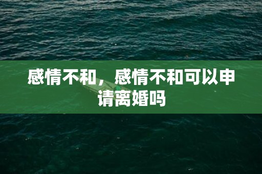 感情不和，感情不和可以申请离婚吗