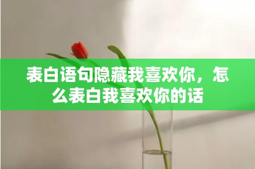 表白语句隐藏我喜欢你，怎么表白我喜欢你的话