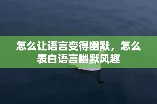 怎么让语言变得幽默，怎么表白语言幽默风趣