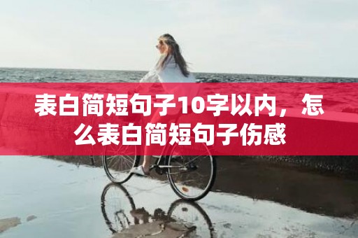 表白简短句子10字以内，怎么表白简短句子伤感