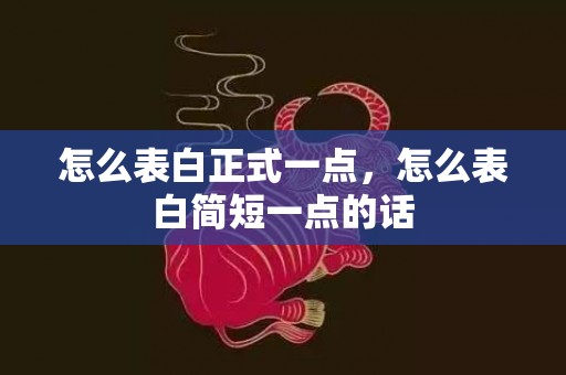 怎么表白正式一点，怎么表白简短一点的话