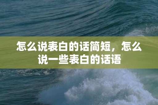 怎么说表白的话简短，怎么说一些表白的话语