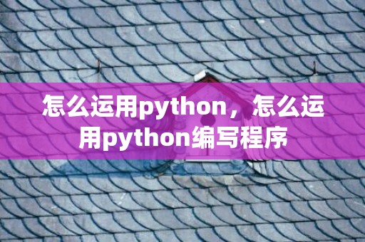 怎么运用python，怎么运用python编写程序