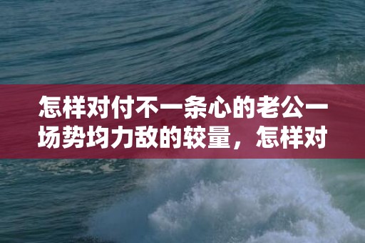 怎样对付不一条心的老公一场势均力敌的较量，怎样对付不一条心的老婆