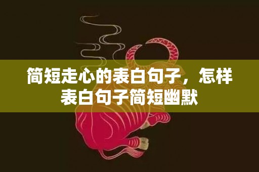 简短走心的表白句子，怎样表白句子简短幽默