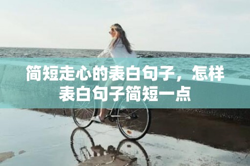 简短走心的表白句子，怎样表白句子简短一点