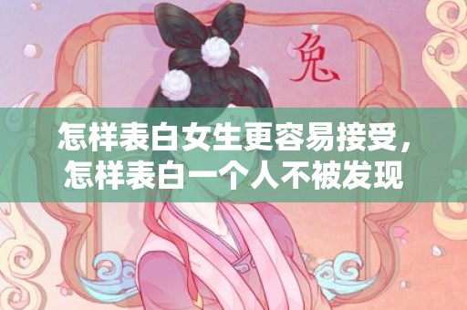 怎样表白女生更容易接受，怎样表白一个人不被发现