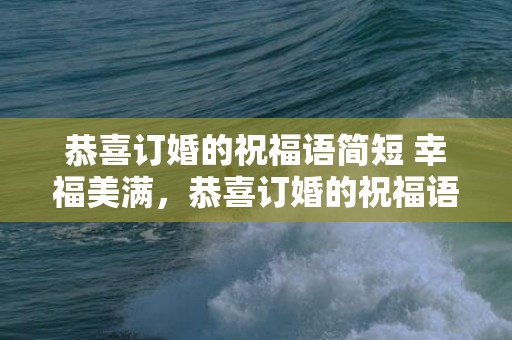 恭喜订婚的祝福语简短 幸福美满，恭喜订婚的祝福语简短