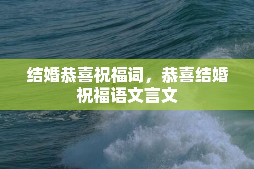 结婚恭喜祝福词，恭喜结婚祝福语文言文