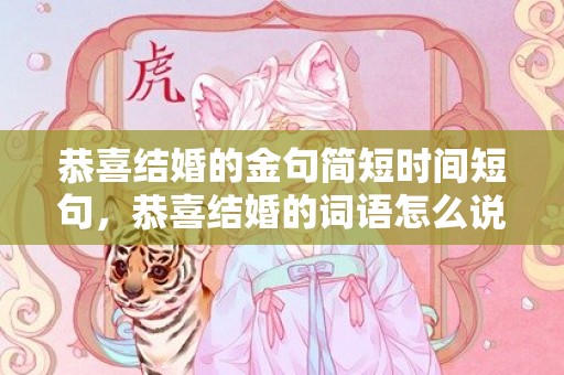 恭喜结婚的金句简短时间短句，恭喜结婚的词语怎么说