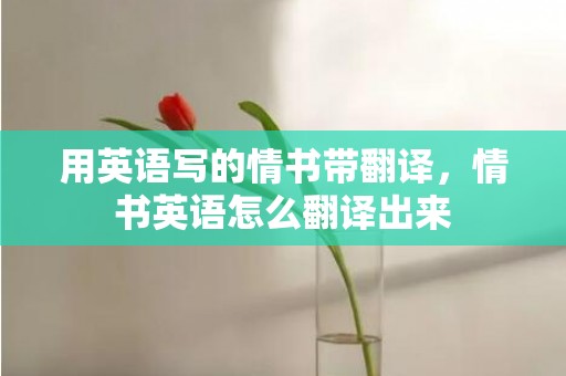 用英语写的情书带翻译，情书英语怎么翻译出来