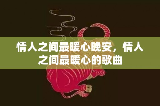 情人之间最暖心晚安，情人之间最暖心的歌曲