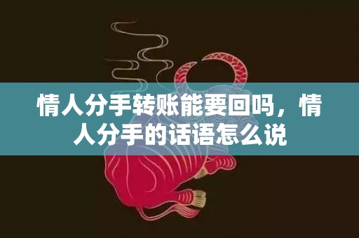 情人分手转账能要回吗，情人分手的话语怎么说