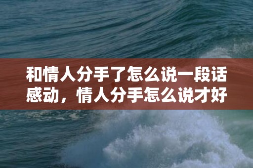 和情人分手了怎么说一段话感动，情人分手怎么说才好听点