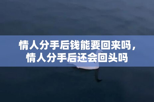 情人分手后钱能要回来吗，情人分手后还会回头吗