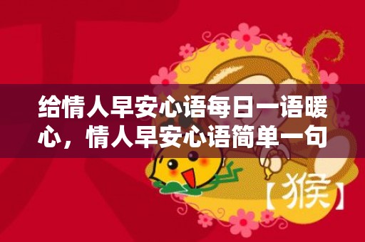 给情人早安心语每日一语暖心，情人早安心语简单一句话