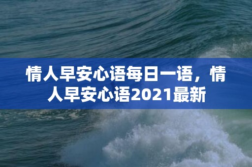 情人早安心语每日一语，情人早安心语2021最新