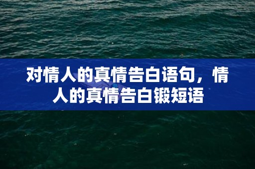 对情人的真情告白语句，情人的真情告白锻短语