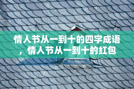 情人节从一到十的四字成语，情人节从一到十的红包