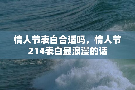 情人节表白合适吗，情人节214表白最浪漫的话