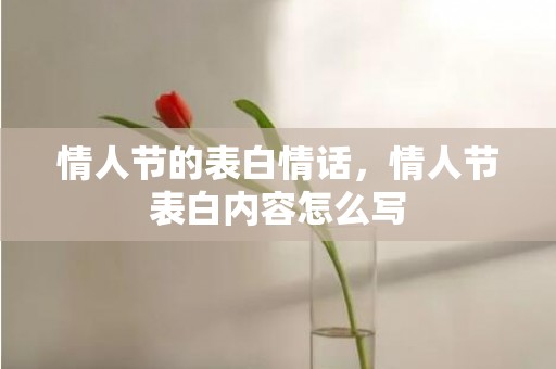 情人节的表白情话，情人节表白内容怎么写