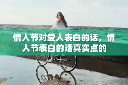 情人节对爱人表白的话，情人节表白的话真实点的