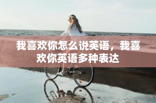 我喜欢你怎么说英语，我喜欢你英语多种表达