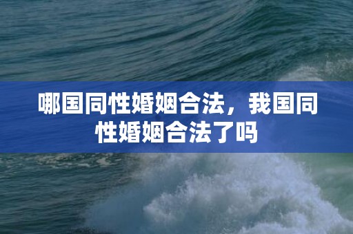 哪国同性婚姻合法，我国同性婚姻合法了吗