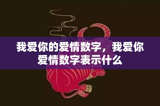 我爱你的爱情数字，我爱你爱情数字表示什么