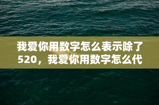 我爱你用数字怎么表示除了520，我爱你用数字怎么代替