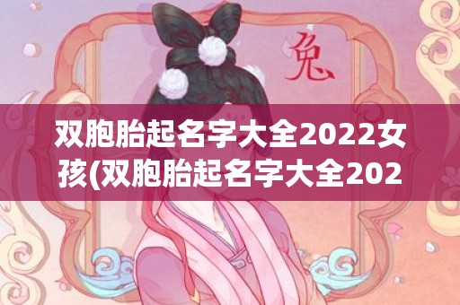 双胞胎起名字大全2022女孩(双胞胎起名字大全2023男孩)