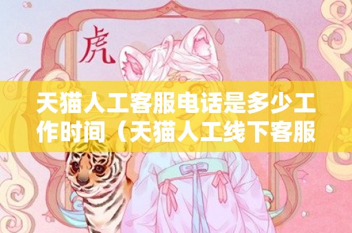 天猫人工客服电话是多少工作时间（天猫人工线下客服电话是多少）