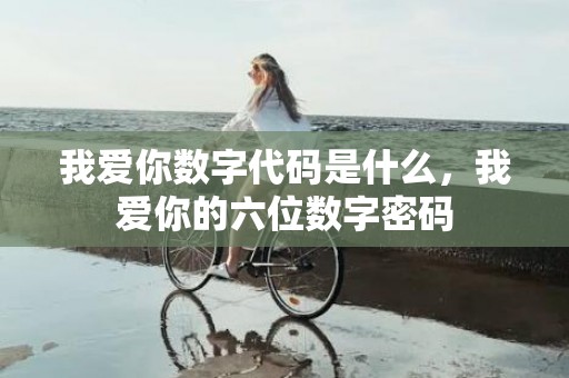 我爱你数字代码是什么，我爱你的六位数字密码