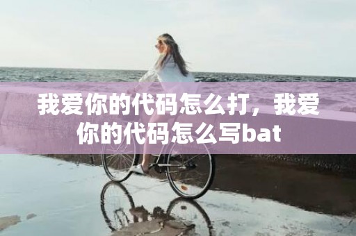 我爱你的代码怎么打，我爱你的代码怎么写bat