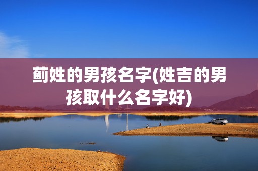 蓟姓的男孩名字(姓吉的男孩取什么名字好)