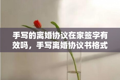 手写的离婚协议在家签字有效吗，手写离婚协议书格式范本